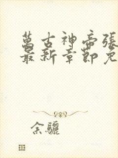 万古神帝张若尘最新章节免费阅读无弹窗