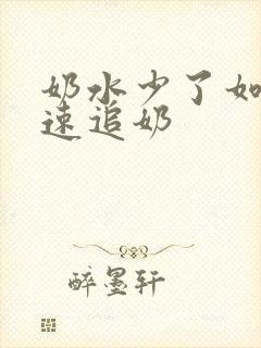 奶水少了如何快速追奶