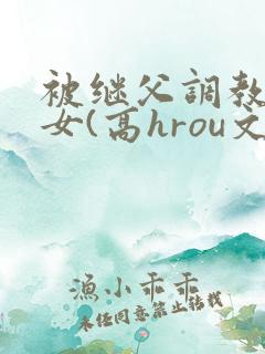 被继父调教的少女(高hrou文)(