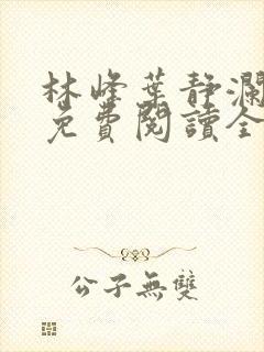 林峰叶静澜小说免费阅读全文无弹窗