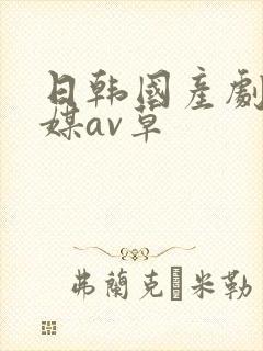 日韩国产剧情传媒av草