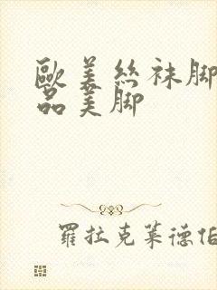 欧美丝袜脚交极品美脚