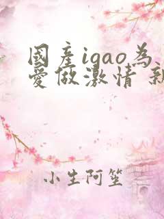 国产igao为爱做激情 新年