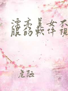 漂亮美女不穿衣服的软件视频