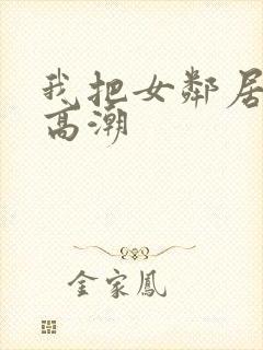 我把女邻居舔到高潮