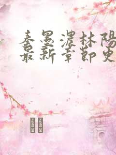 秦墨浓林阳小说最新章节更新信息