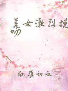 美女激烈摸胸舌吻