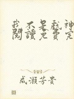 我不是戏神在线阅读免费完整版最新章节