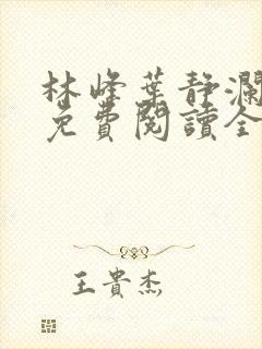 林峰叶静澜小说免费阅读全文无弹窗