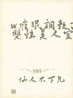w催眠调教高冷双性美人室友