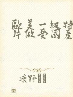 欧美一级特黄大片做受国产