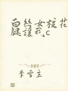 白丝女校花扒开腿让我c