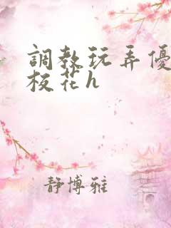 调教玩弄优等生校花h