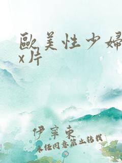 欧美性少妇xxx片