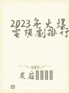 2023年火爆电视剧排行榜前十名