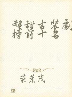 超甜古装剧排行榜前十名