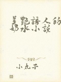 美艳诱人的麻麻奶水小说
