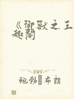 《御兽之王》笔趣阁