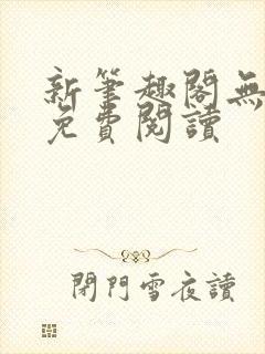 新笔趣阁无弹窗免费阅读