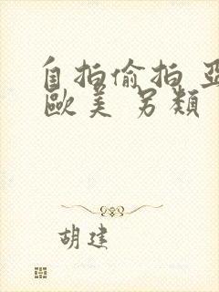 自拍偷拍 亚洲 欧美 另类