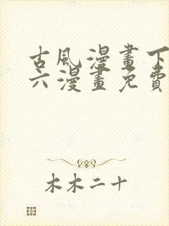 古风漫画下拉式六漫画免费的漫画