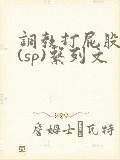 调教打屁股惩罚(sp)系列文