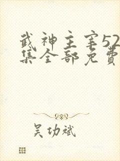 武神主宰526集全部免费播放