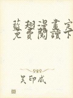 蓝翅漫画完整版免费阅读下拉式