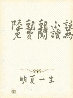 陆朝朝小说全文免费阅读无弹窗