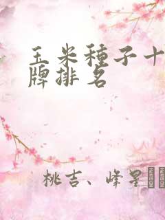 玉米种子十大名牌排名