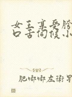 女王享受胯下奴口舌伺候小说