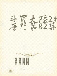 斗罗大陆2绝世唐门第82集