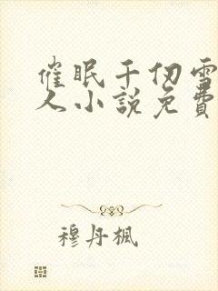 催眠千仞雪叫主人小说免费阅读