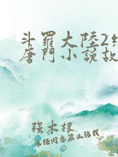 斗罗大陆2绝世唐门小说故事大概