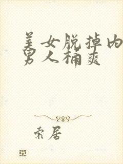 美女脱掉内裤让男人桶爽