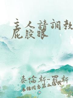 主人请调教我的屁股眼