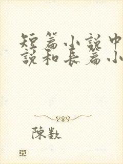 短篇小说中篇小说和长篇小说的区别