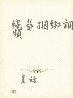 绳艺捆绑调教视频