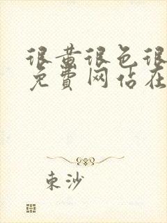 很黄很色很污的免费网站在线观看