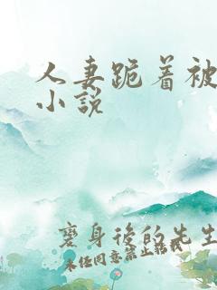 人妻跪着被玩弄小说