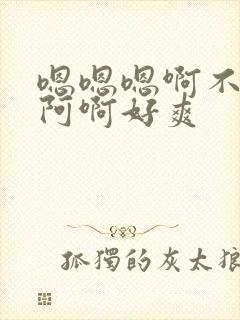 嗯嗯嗯啊不要啊阿啊好爽