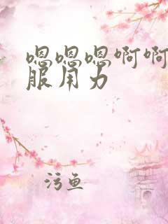 嗯嗯嗯啊啊啊舒服用力