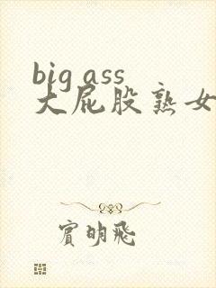big ass大屁股熟女