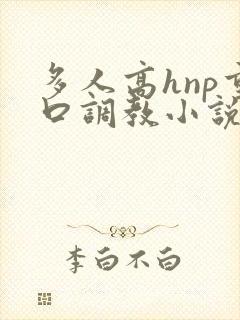 多人高hnp重口调教小说