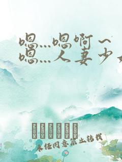 嗯...嗯啊～嗯...人妻少妇