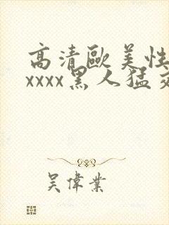 高清欧美性猛交xxxx黑人猛交: