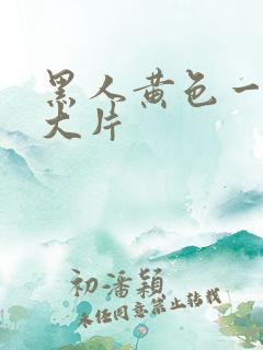 黑人黄色一级a大片