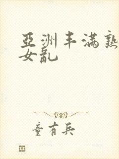 亚洲丰满熟妇熟女乱