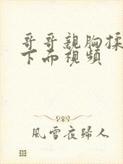 哥哥亲胸揉胸摸下面视频