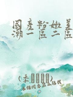 国产粉嫩美女高潮一区二区